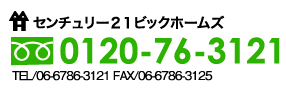 センチュリー21ビックホームズ　フリーダイヤル0120-76-3121　TEL／06-6786-3121　FAX／06-6786-3125